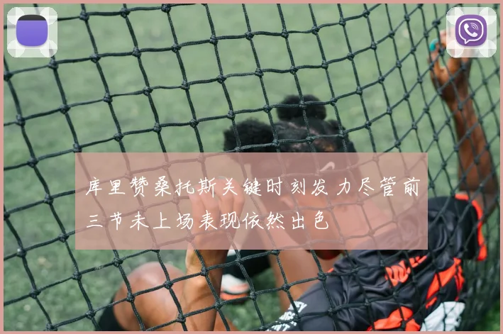 库里赞桑托斯关键时刻发力尽管前三节未上场表现依然出色