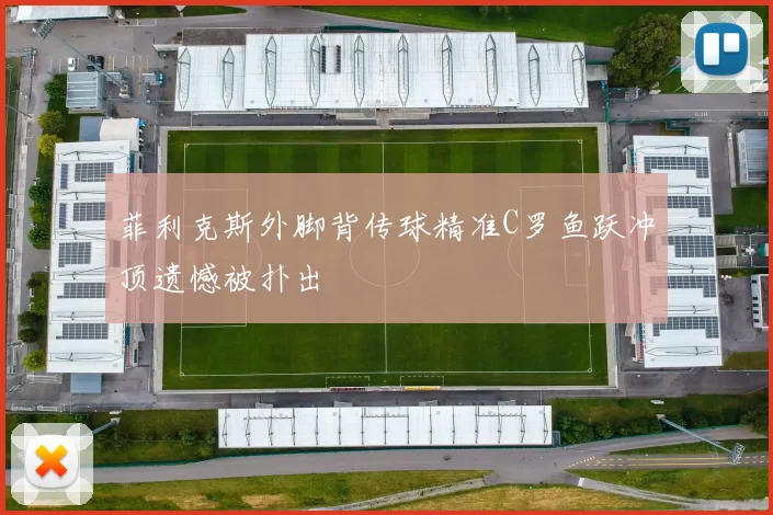 菲利克斯外脚背传球精准C罗鱼跃冲顶遗憾被扑出