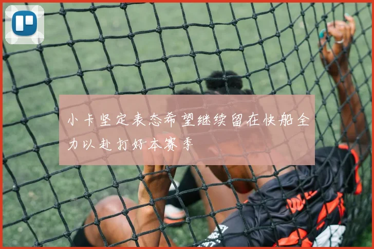 小卡坚定表态希望继续留在快船全力以赴打好本赛季