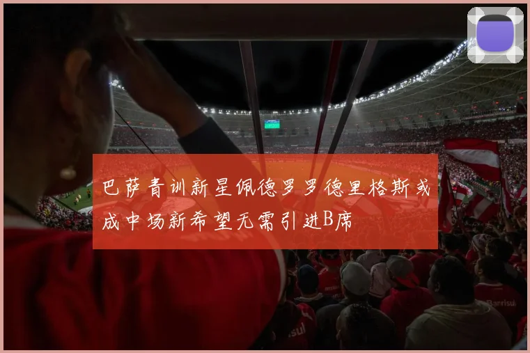 巴萨青训新星佩德罗罗德里格斯或成中场新希望无需引进B席
