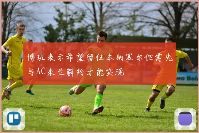 博班表示希望留住本纳塞尔但需先与AC米兰解约才能实现