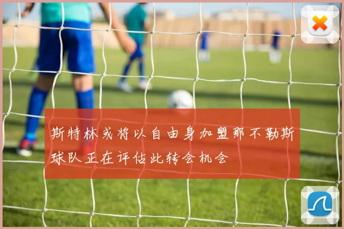 斯特林或将以自由身加盟那不勒斯球队正在评估此转会机会