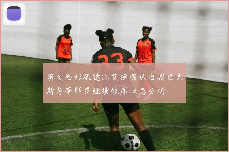 明日洛杉矶德比艾顿确认出战里夫斯与蒂耶罗继续缺席状态分析