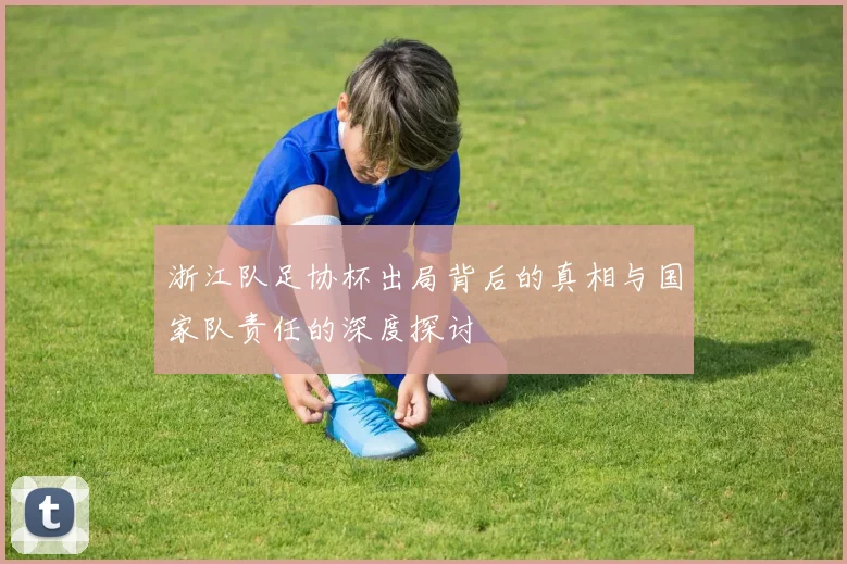 浙江队足协杯出局背后的真相与国家队责任的深度探讨