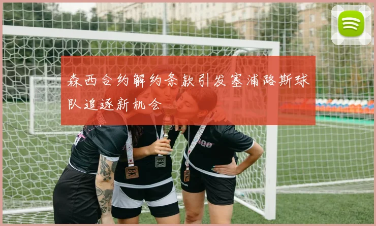 森西合约解约条款引发塞浦路斯球队追逐新机会