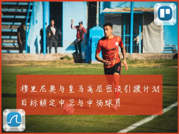 穆里尼奥与皇马高层密谈引援计划目标锁定中卫与中场球员